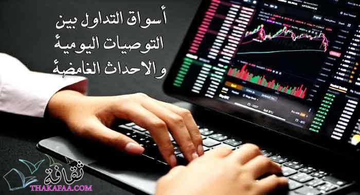 أسواق التداول بين التوصيات اليومية والاحداث الغامضة ! أسواق التداول بين التوصيات اليومية والاحداث الغامضة !