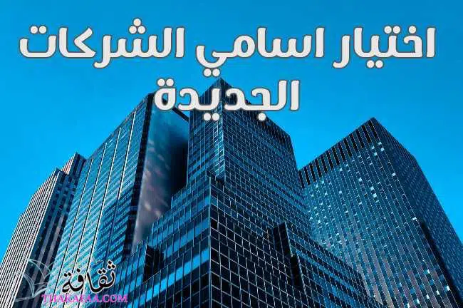 اقتراح اسماء شركات جديدة وجميلة ومميزة تصلح لجميع المجالات اقتراح اسماء شركات جديدة وجميلة ومميزة تصلح لجميع المجالات