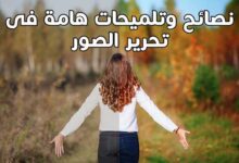 اهم 6 نصائح وتلميحات هامة فى تحرير الصور 2023 اهم 6 نصائح وتلميحات هامة فى تحرير الصور 2023