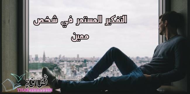 اهم اسباب التفكير المستمر في شخص معين باستمرار اهم اسباب التفكير المستمر في شخص معين باستمرار