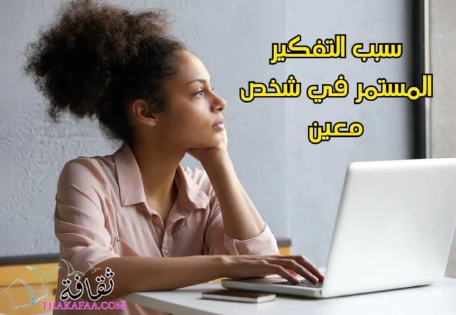 سبب التفكير المستمر في شخص معين: الأسباب النفسية والعاطفية وطرق التعامل معه سبب التفكير المستمر في شخص معين: الأسباب النفسية والعاطفية وطرق التعامل معه